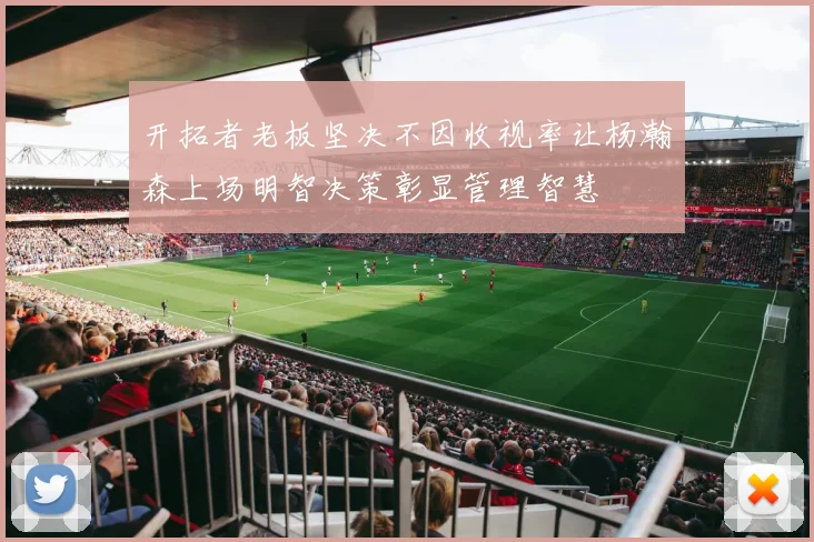 开拓者老板坚决不因收视率让杨瀚森上场明智决策彰显管理智慧