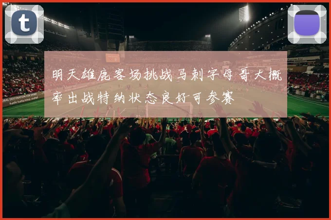 明天雄鹿客场挑战马刺字母哥大概率出战特纳状态良好可参赛