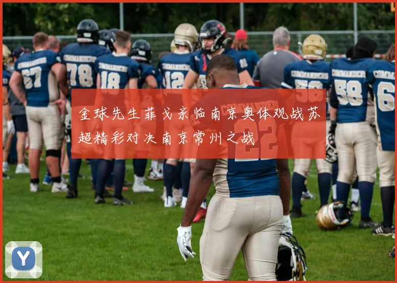 金球先生菲戈亲临南京奥体观战苏超精彩对决南京常州之战