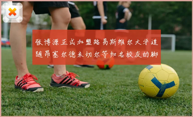 张博源正式加盟路易斯维尔大学追随昂塞尔德米切尔等知名校友的脚步