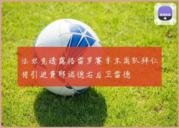 法尔克透露格雷罗赛季末离队拜仁将引进费耶诺德右后卫雷德