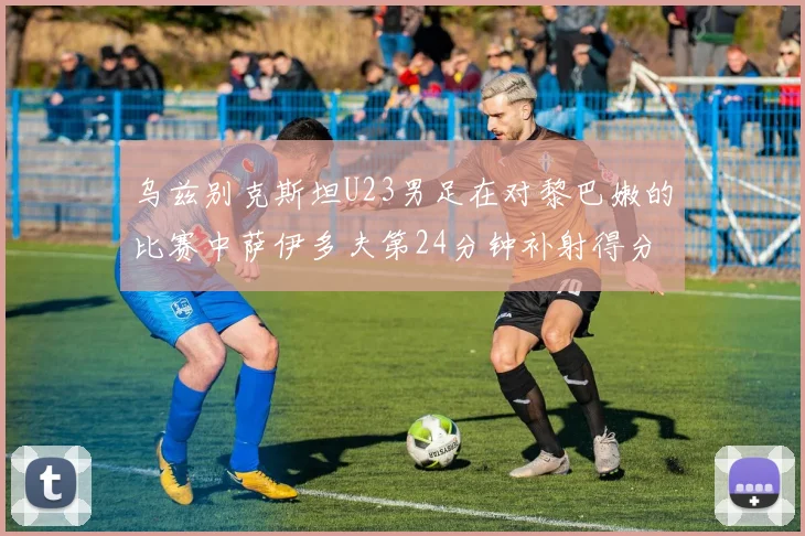 乌兹别克斯坦U23男足在对黎巴嫩的比赛中萨伊多夫第24分钟补射得分领先1-0