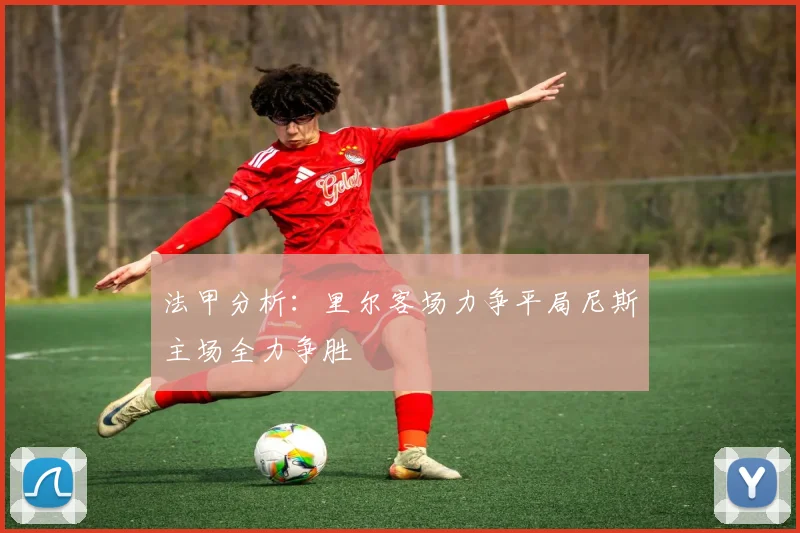 法甲分析：里尔客场力争平局尼斯主场全力争胜